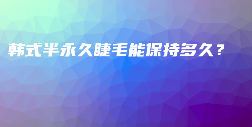 韩式半永久睫毛能保持多久？插图