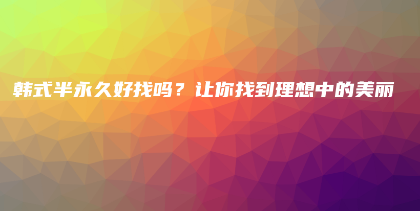 韩式半永久好找吗？让你找到理想中的美丽插图