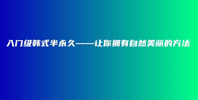 入门级韩式半永久——让你拥有自然美丽的方法插图