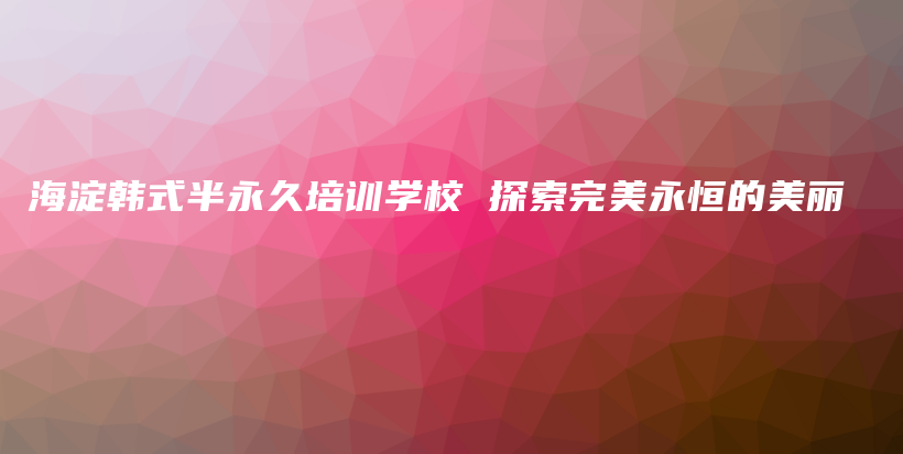 海淀韩式半永久培训学校 探索完美永恒的美丽插图