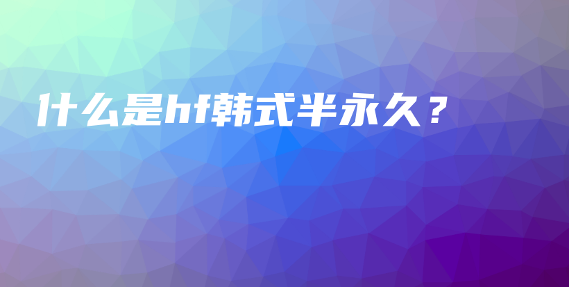 什么是hf韩式半永久？插图