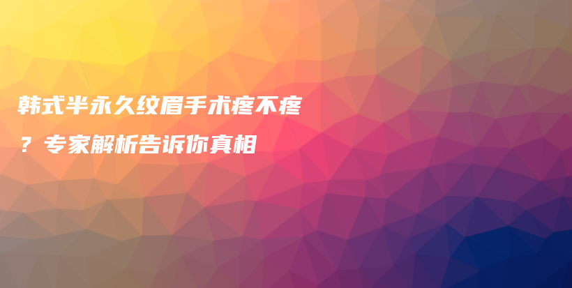 韩式半永久纹眉手术疼不疼？专家解析告诉你真相插图