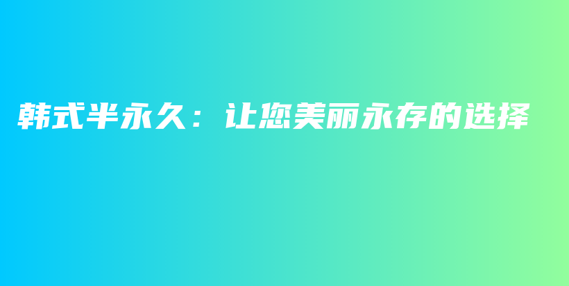 韩式半永久：让您美丽永存的选择插图