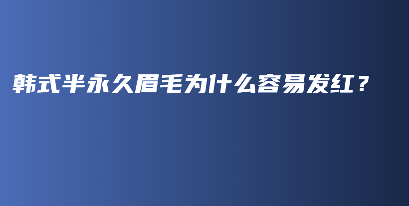 韩式半永久眉毛为什么容易发红？插图