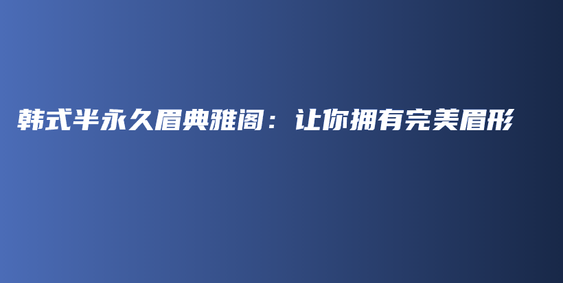 韩式半永久眉典雅阁：让你拥有完美眉形插图