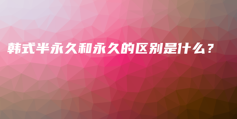 韩式半永久和永久的区别是什么？插图