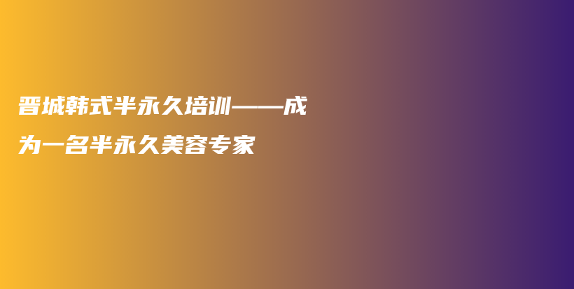 晋城韩式半永久培训——成为一名半永久美容专家插图