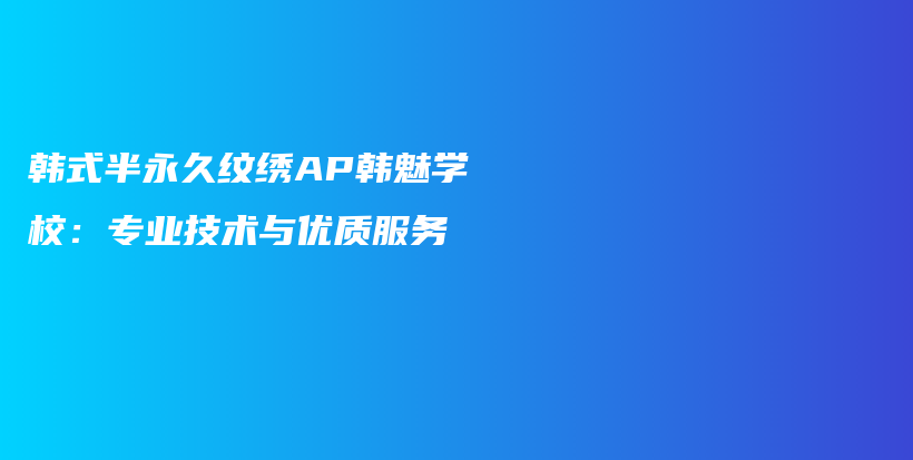 韩式半永久纹绣AP韩魅学校：专业技术与优质服务插图