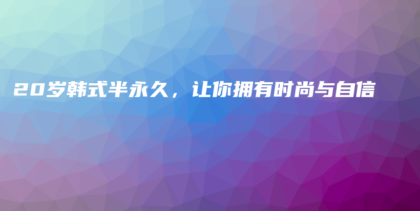 20岁韩式半永久，让你拥有时尚与自信插图