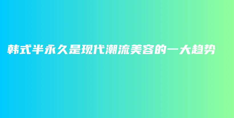 韩式半永久是现代潮流美容的一大趋势插图