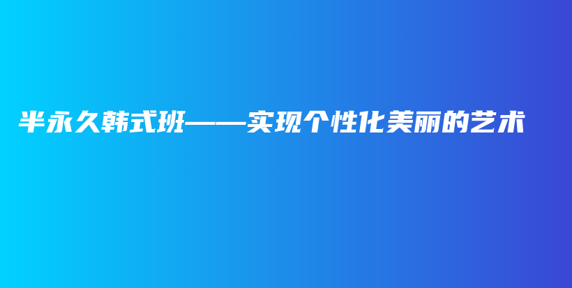 半永久韩式班——实现个性化美丽的艺术插图