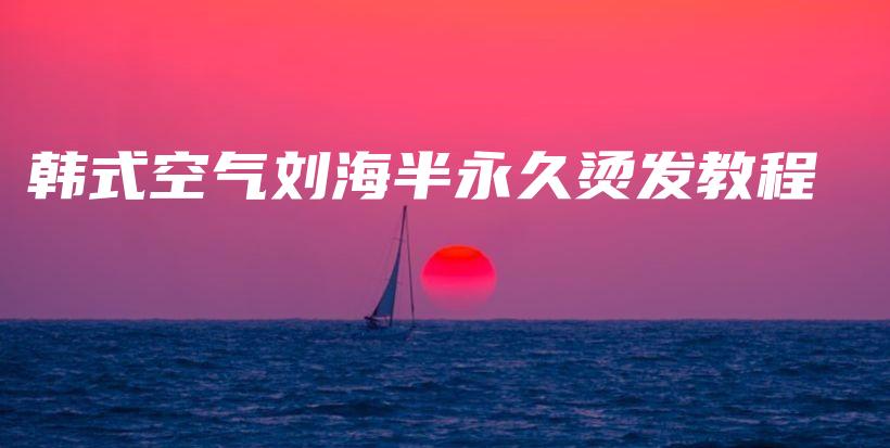 韩式空气刘海半永久烫发教程插图