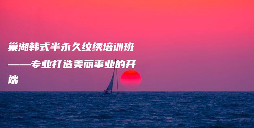 巢湖韩式半永久纹绣培训班——专业打造美丽事业的开端插图