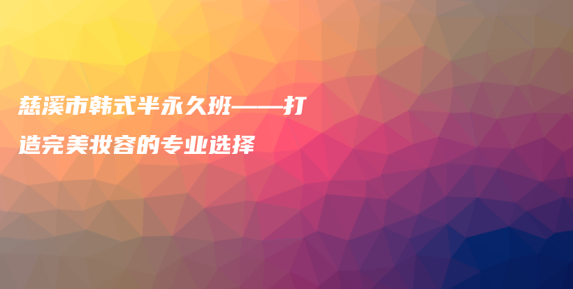 慈溪市韩式半永久班——打造完美妆容的专业选择插图