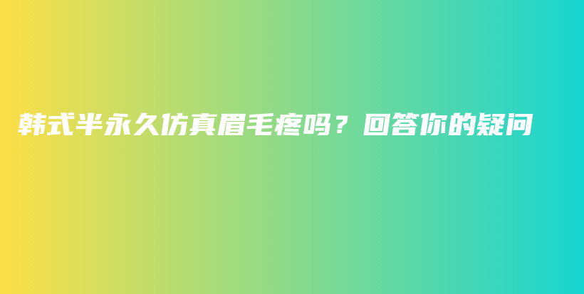 韩式半永久仿真眉毛疼吗？回答你的疑问插图