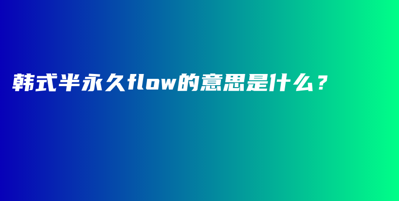 韩式半永久flow的意思是什么？插图