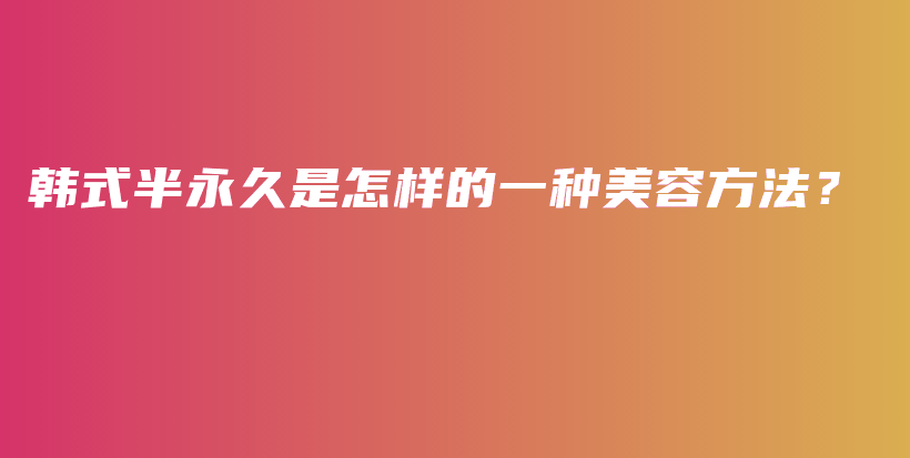 韩式半永久是怎样的一种美容方法？插图