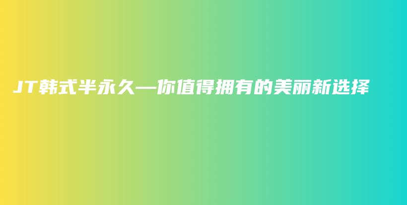 JT韩式半永久—你值得拥有的美丽新选择插图