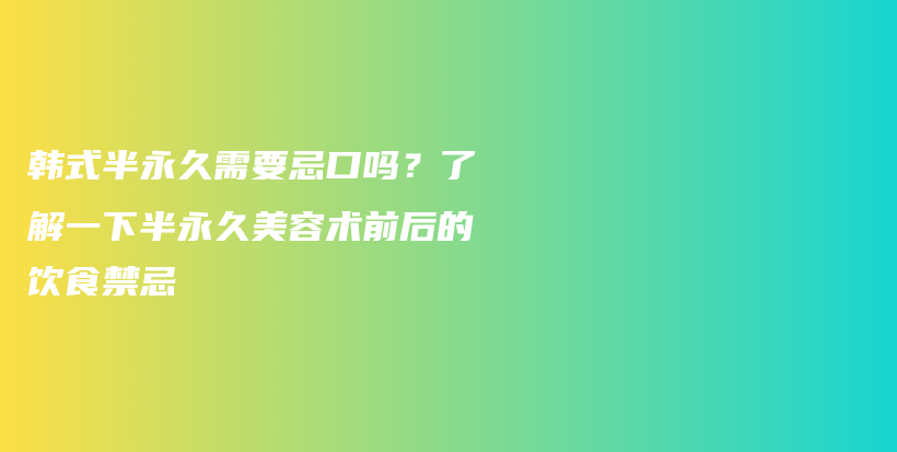 韩式半永久需要忌口吗？了解一下半永久美容术前后的饮食禁忌插图