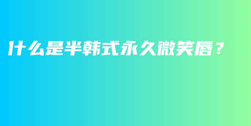 什么是半韩式永久微笑唇？插图