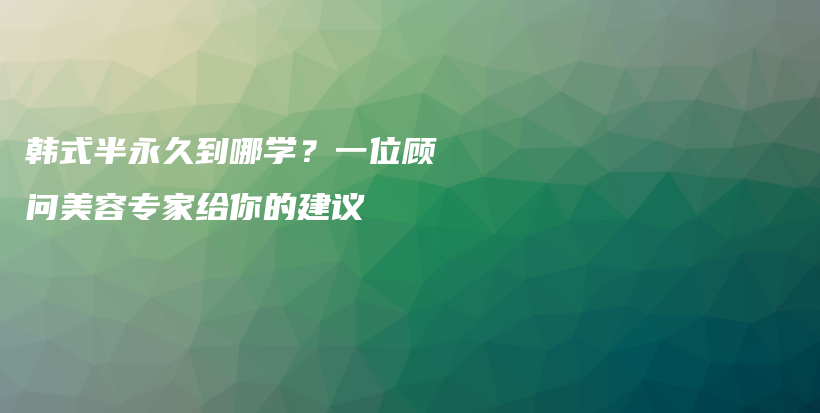 韩式半永久到哪学？一位顾问美容专家给你的建议插图