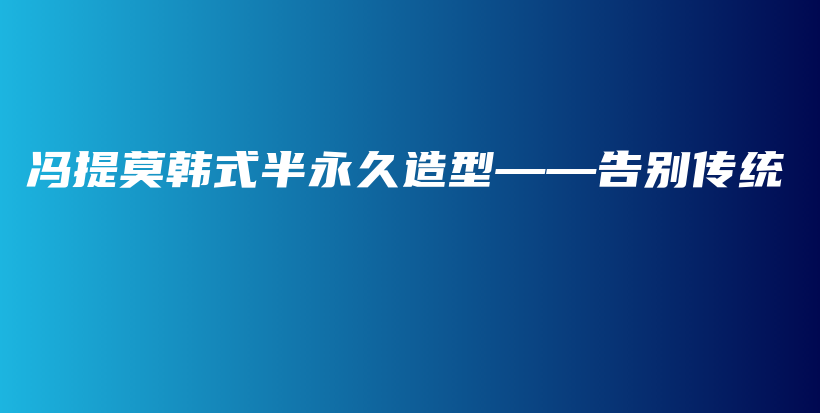 冯提莫韩式半永久造型——告别传统插图