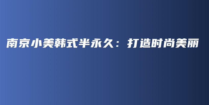 南京小美韩式半永久：打造时尚美丽插图