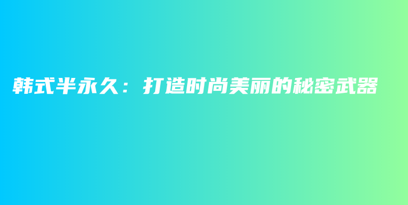 韩式半永久：打造时尚美丽的秘密武器插图