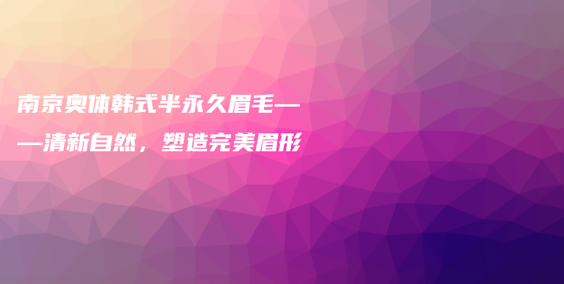 南京奥体韩式半永久眉毛——清新自然，塑造完美眉形插图