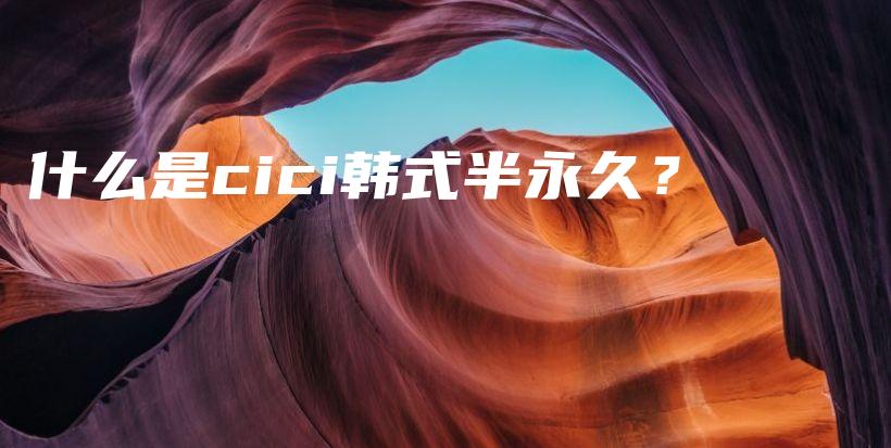 什么是cici韩式半永久？插图