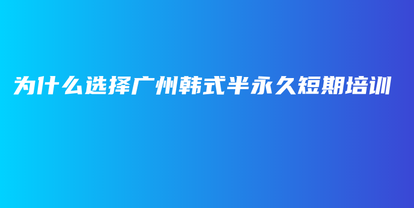 为什么选择广州韩式半永久短期培训插图