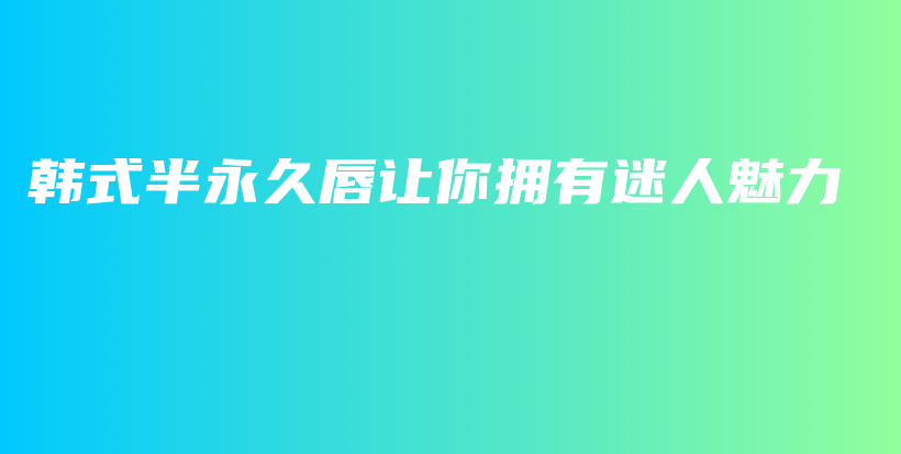 韩式半永久唇让你拥有迷人魅力插图