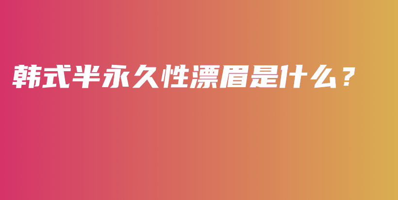 韩式半永久性漂眉是什么？插图