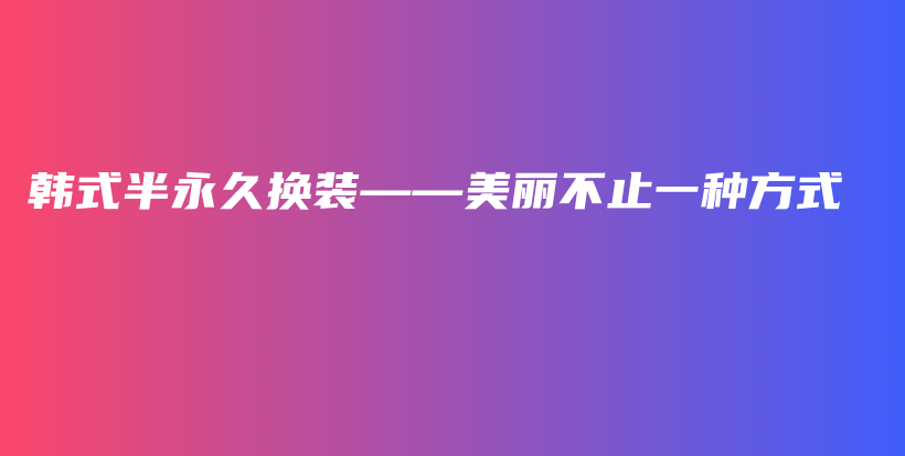 韩式半永久换装——美丽不止一种方式插图