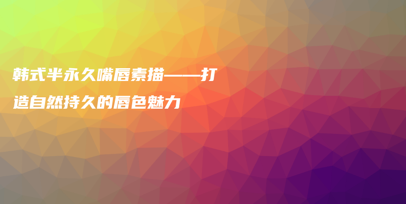 韩式半永久嘴唇素描——打造自然持久的唇色魅力插图