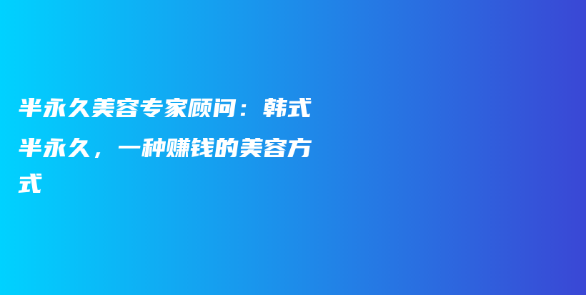 半永久美容专家顾问：韩式半永久，一种赚钱的美容方式插图