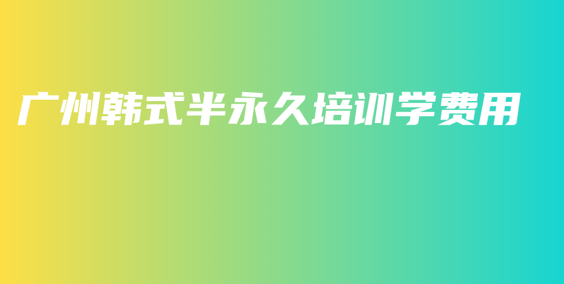 广州韩式半永久培训学费用插图