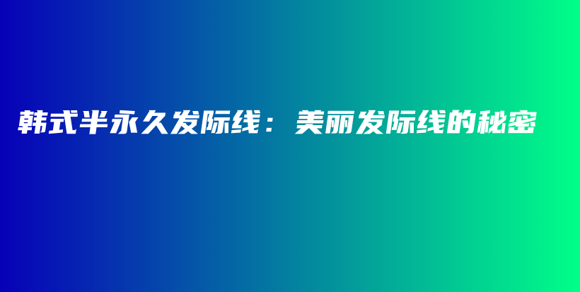 韩式半永久发际线：美丽发际线的秘密插图