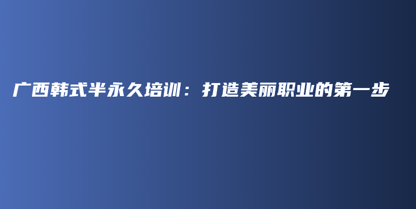 广西韩式半永久培训：打造美丽职业的第一步插图