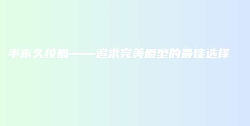 半永久纹眉——追求完美眉型的最佳选择插图