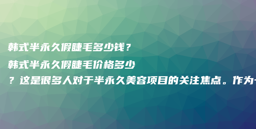 韩式半永久假睫毛多少钱？韩式半永久假睫毛价格多少？这是很多人对于半永久美容项目的关注焦点。作为一名半插图