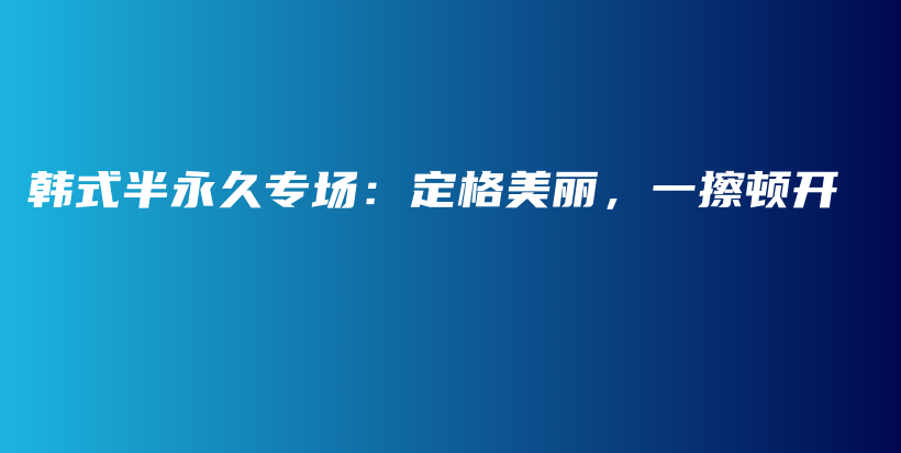 韩式半永久专场：定格美丽，一擦顿开插图