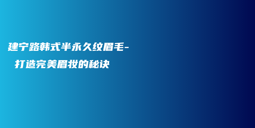 建宁路韩式半永久纹眉毛- 打造完美眉妆的秘诀插图