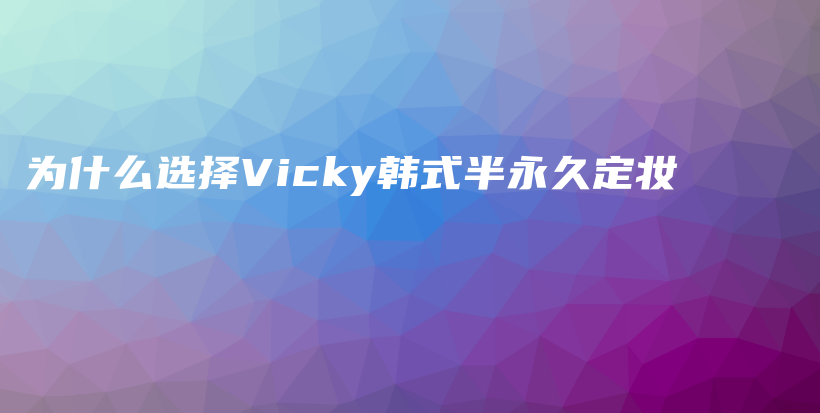 为什么选择Vicky韩式半永久定妆插图