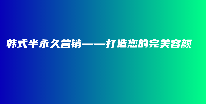 韩式半永久营销——打造您的完美容颜插图