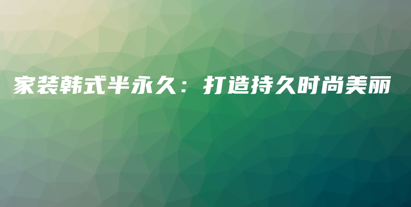 家装韩式半永久：打造持久时尚美丽插图