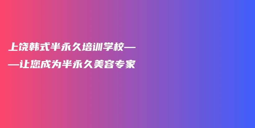 上饶韩式半永久培训学校——让您成为半永久美容专家插图