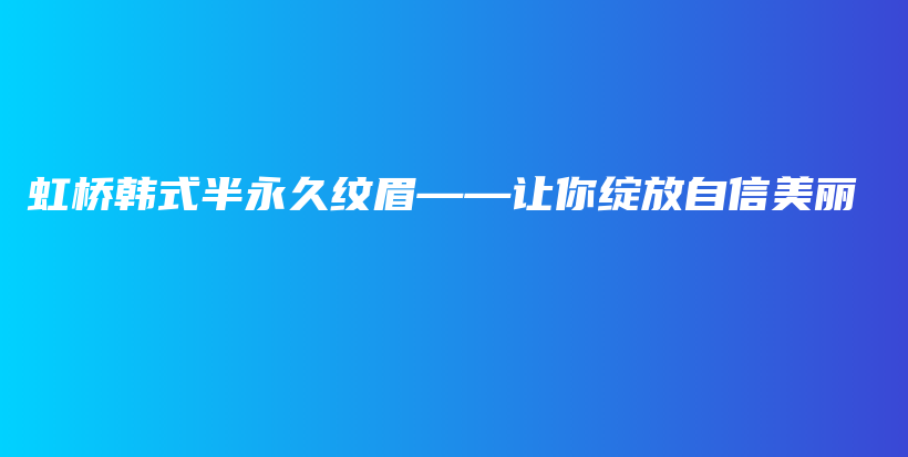 虹桥韩式半永久纹眉——让你绽放自信美丽插图