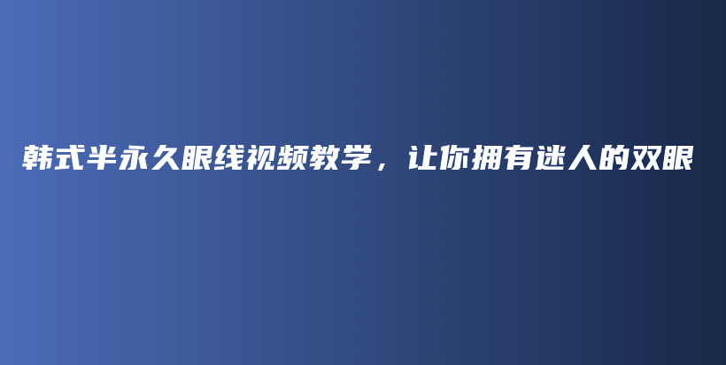 韩式半永久眼线视频教学，让你拥有迷人的双眼插图