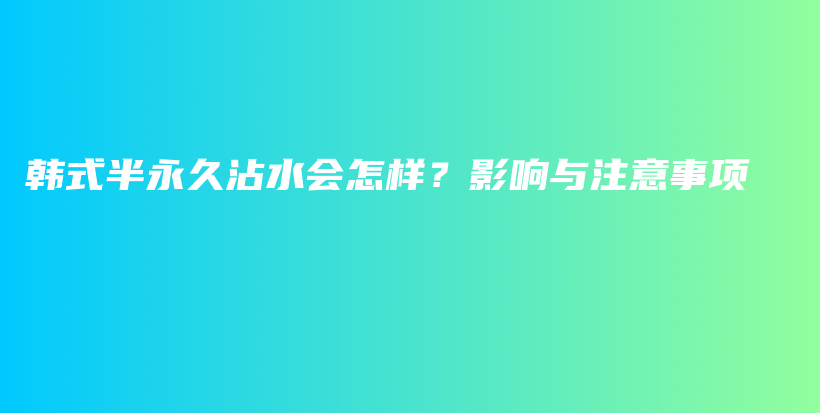 韩式半永久沾水会怎样？影响与注意事项插图